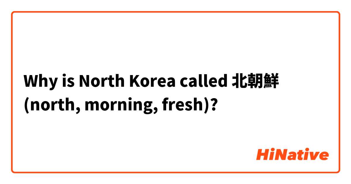 Why is North Korea called 北朝鮮 (north, morning, fresh)? 
