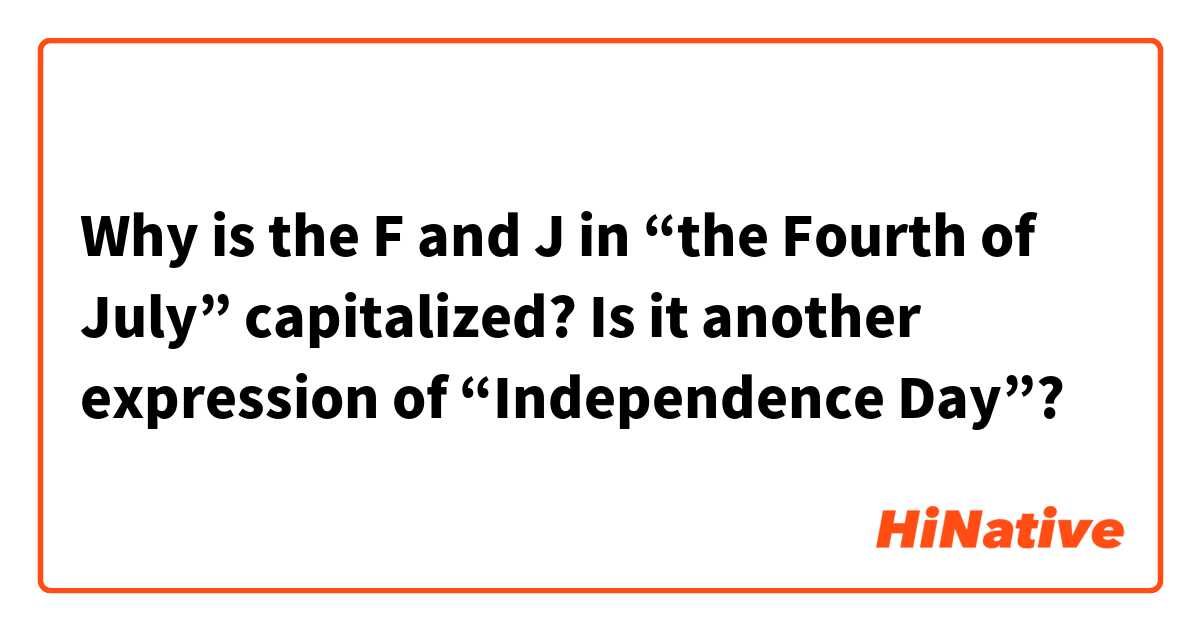 Why is the F and J in “the Fourth of July” capitalized? Is it another expression of “Independence Day”?