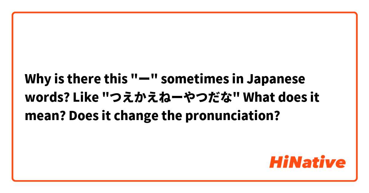 Why is there this "ー" sometimes in Japanese words? Like "つえかえねーやつだな"
What does it mean? Does it change the pronunciation? 