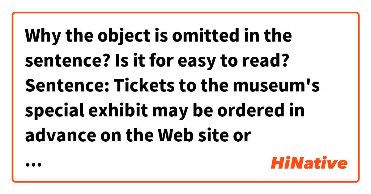 Why the object is omitted in the sentence? Is it for easy to read?

Sentence:
Tickets to the museum's special exhibit may be ordered in advance on the Web site or purchased upon arrival.

I think it's actually correct:
Tickets to the museum's special exhibit that it may be ordered in advance on the Web site or it purchased upon arrival.