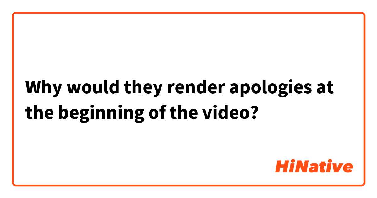 Why would they render apologies at the beginning of the video?