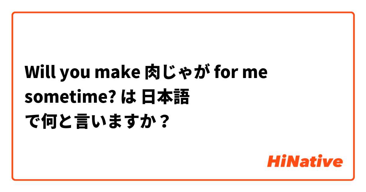 Will you make 肉じゃが for me sometime? は 日本語 で何と言いますか？