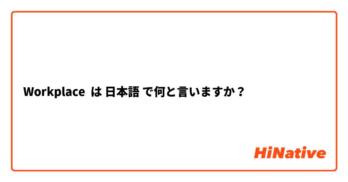 Workplace は 日本語 で何と言いますか？