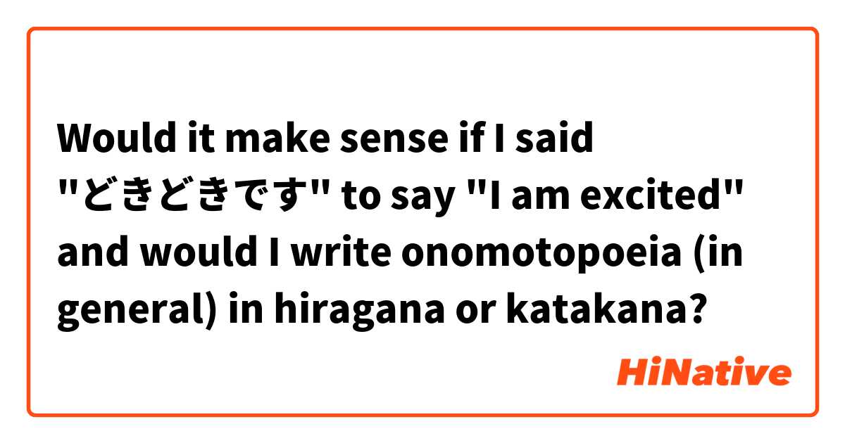 Would it make sense if I said "どきどきです" to say "I am excited" and would I write onomotopoeia (in general) in hiragana or katakana?