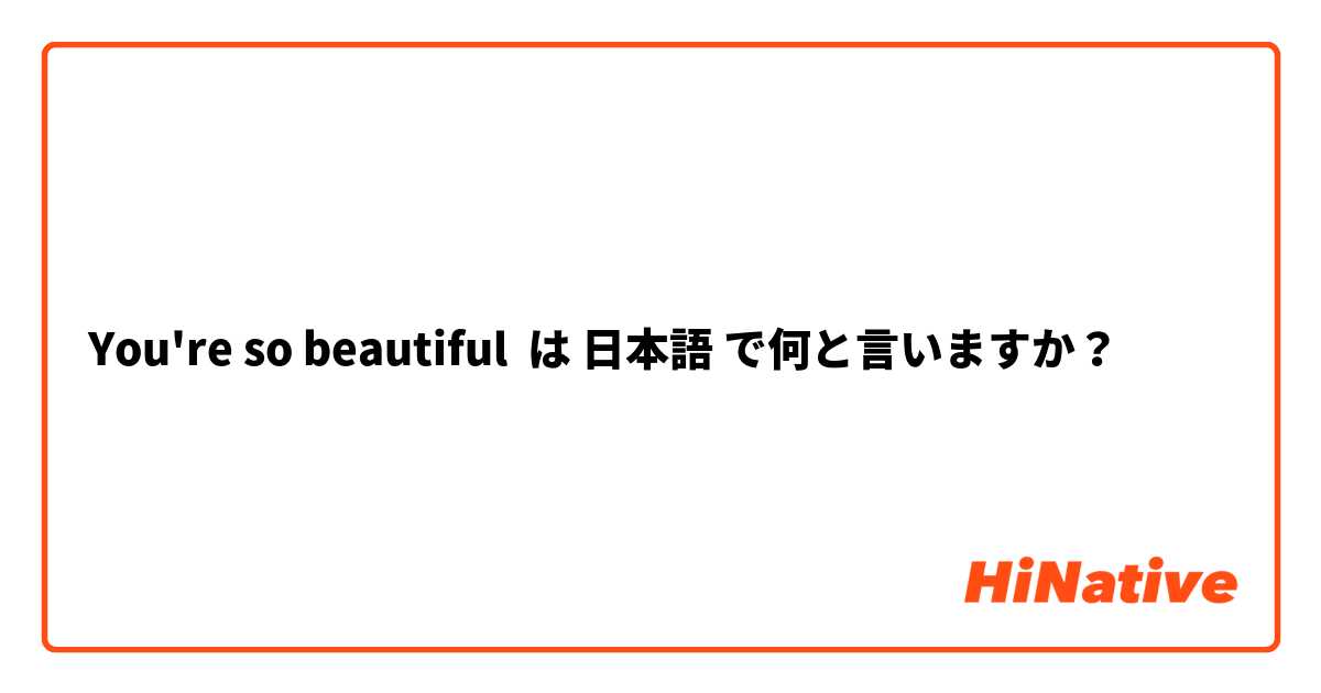 You're so beautiful  は 日本語 で何と言いますか？