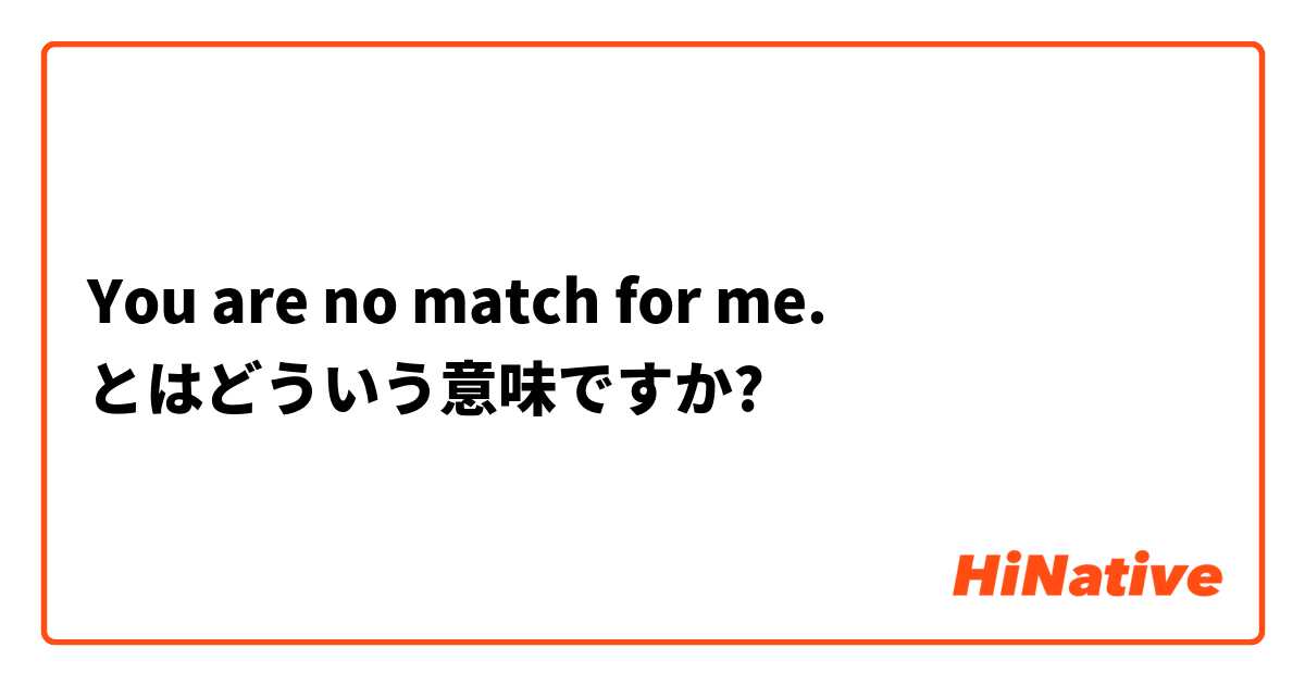 You are no match for me. とはどういう意味ですか?