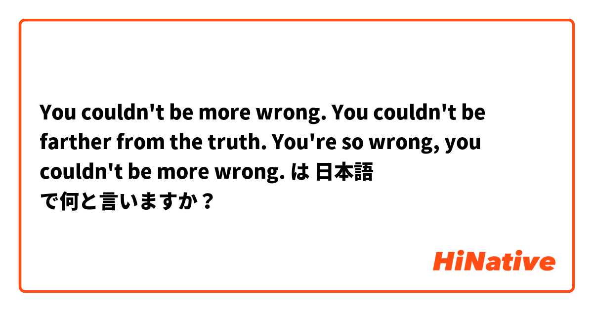 You couldn't be more wrong.

You couldn't be farther from the truth.

You're so wrong, you couldn't be more wrong.  は 日本語 で何と言いますか？