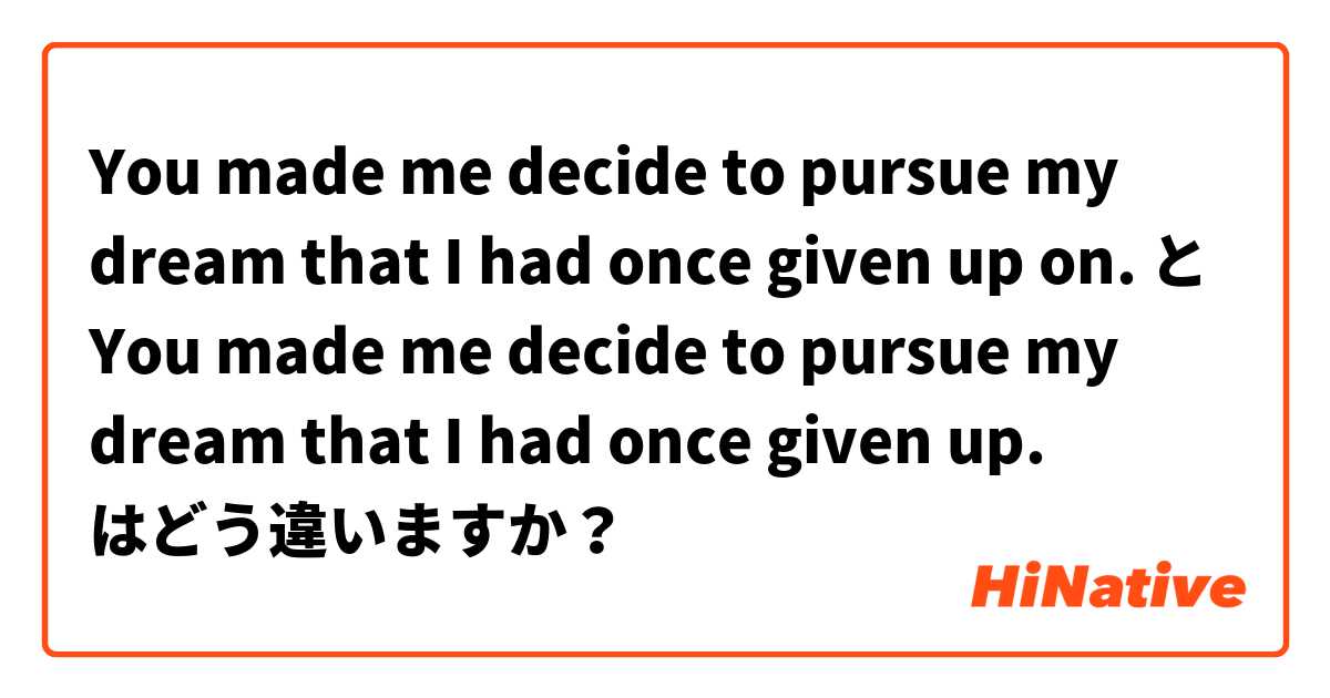 You made me decide to pursue my dream that I had once given up on. 
 と You made me decide to pursue my dream that I had once given up. はどう違いますか？