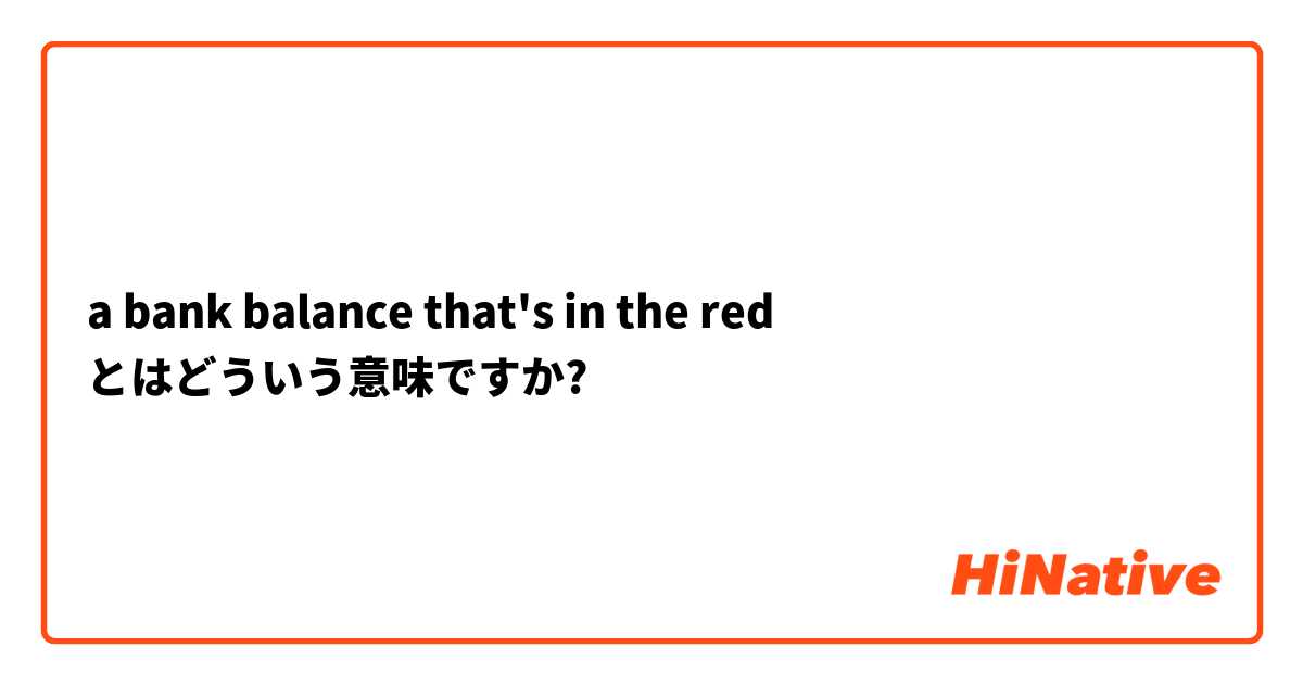 a bank balance that's in the red とはどういう意味ですか?