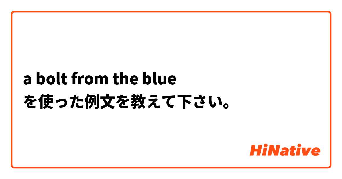 a bolt from the blue を使った例文を教えて下さい。