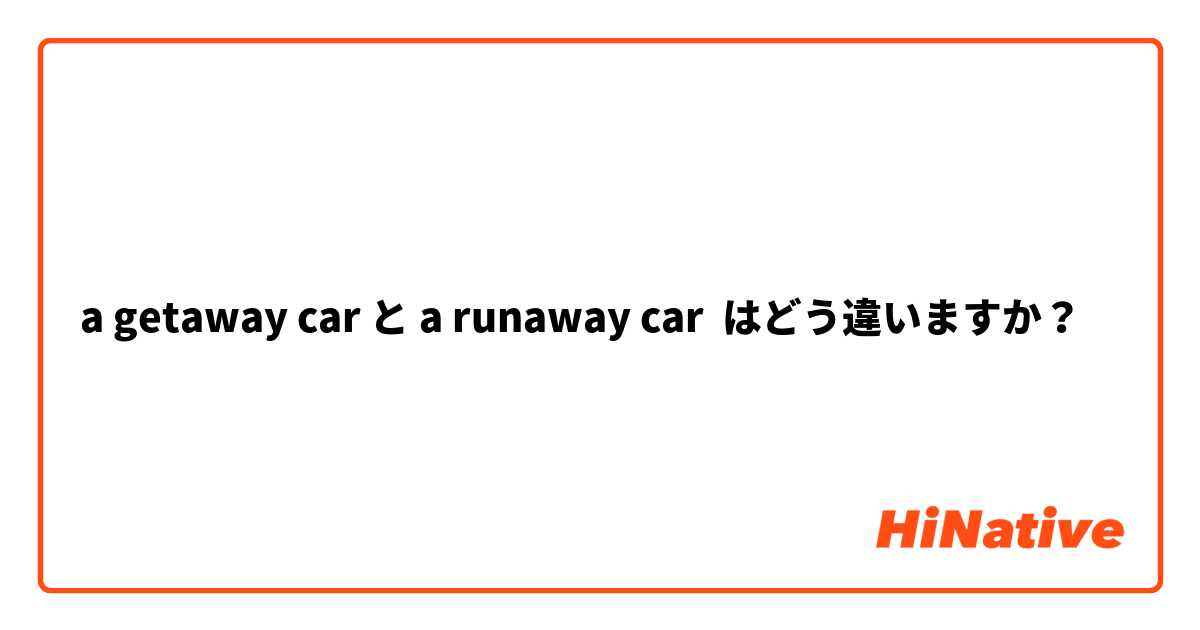 a getaway car と a runaway car はどう違いますか？