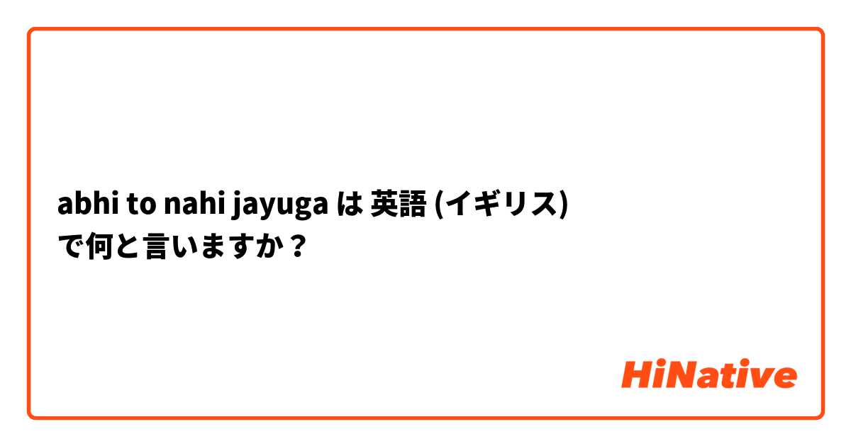 abhi to nahi jayuga は 英語 (イギリス) で何と言いますか？