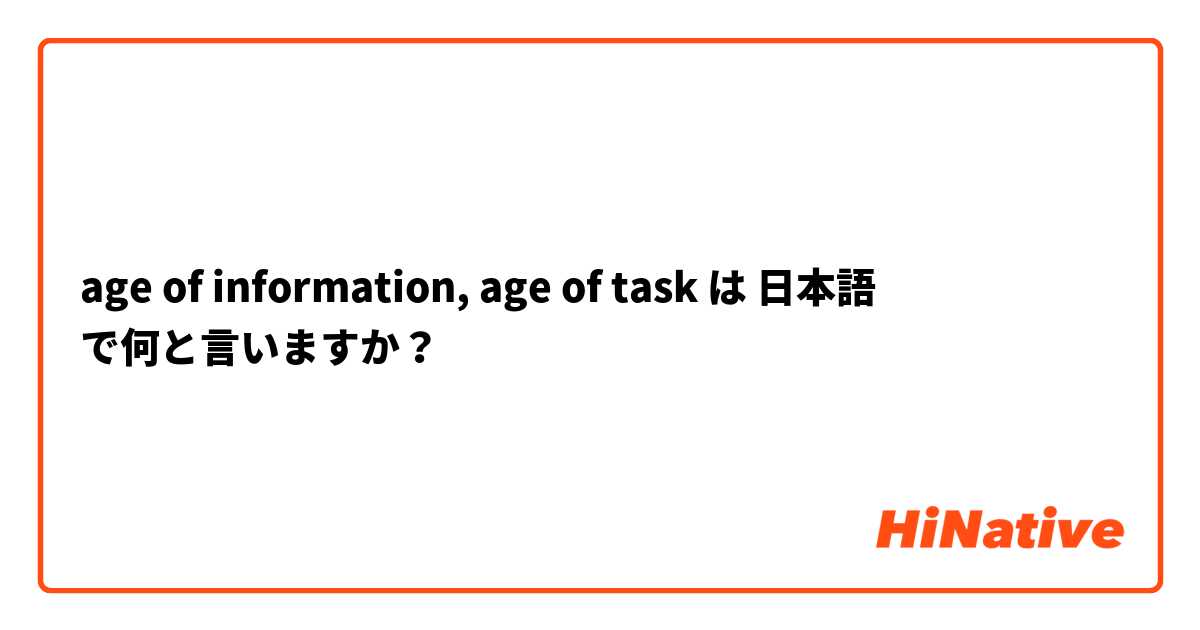 age of information, age of task は 日本語 で何と言いますか？