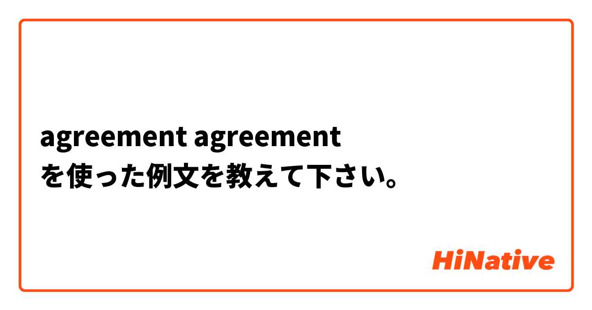 agreement 

agreement を使った例文を教えて下さい。