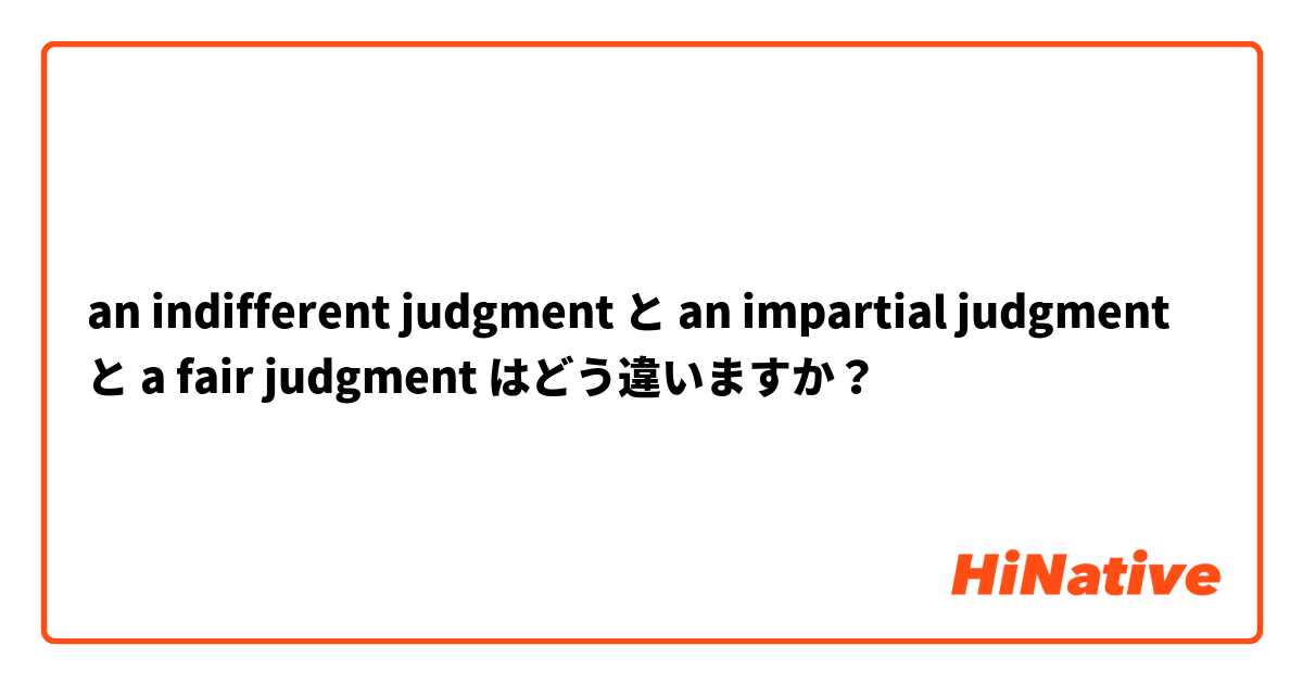 an indifferent judgment  と an impartial judgment  と a fair judgment はどう違いますか？