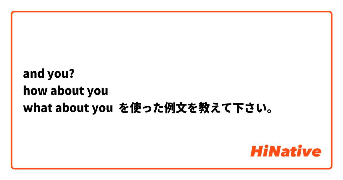 
and you?
how about you 
what about you  を使った例文を教えて下さい。