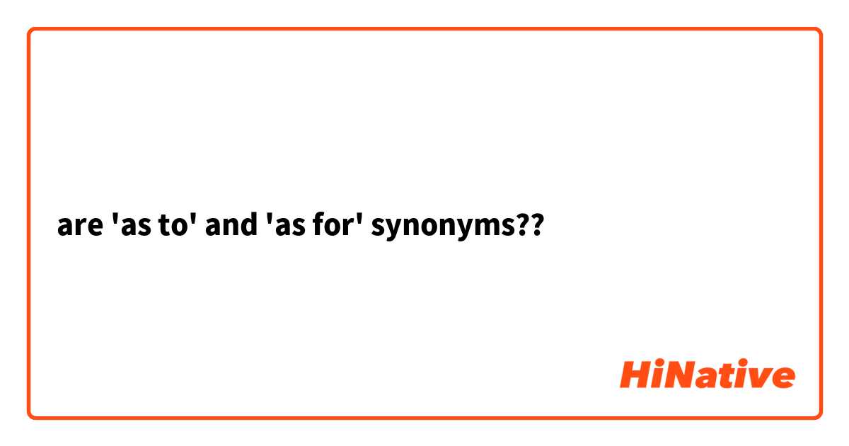 are 'as to' and 'as for' synonyms??