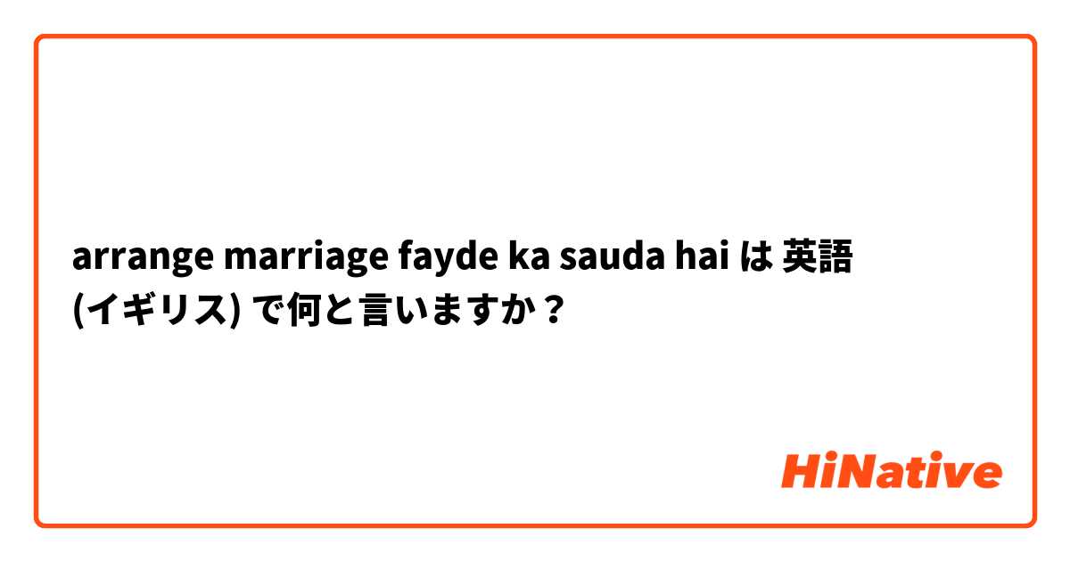 arrange marriage fayde ka sauda hai は 英語 (イギリス) で何と言いますか？