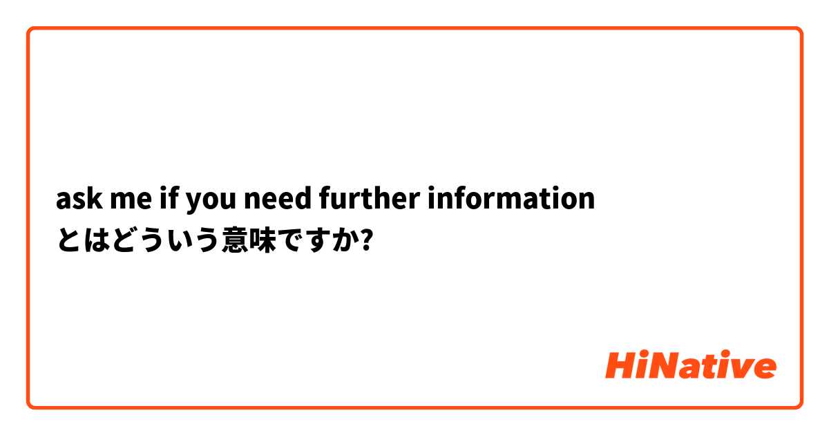 ask me if you need further information  とはどういう意味ですか?
