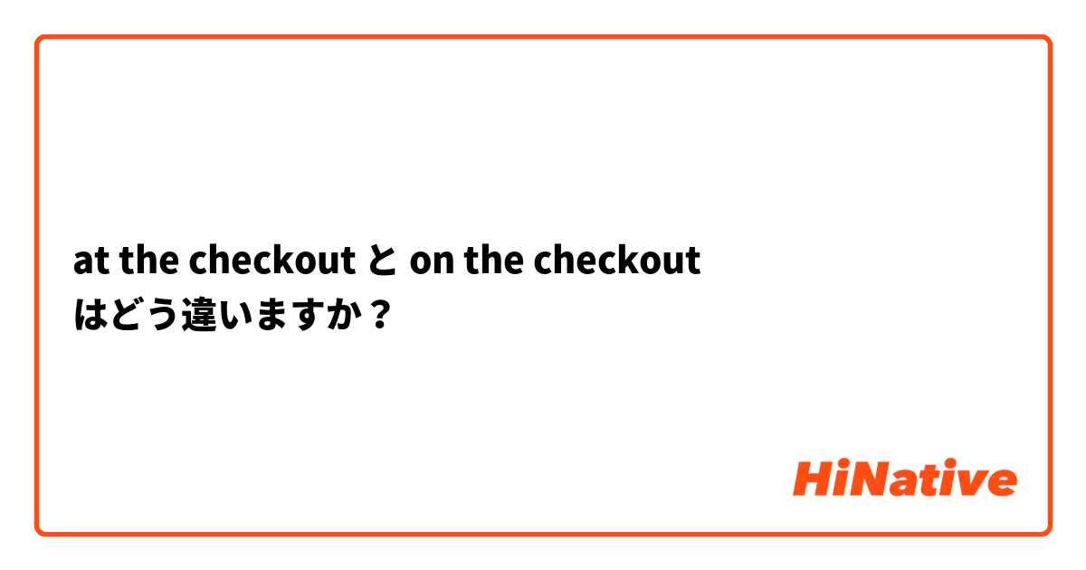 at the checkout と on the checkout はどう違いますか？