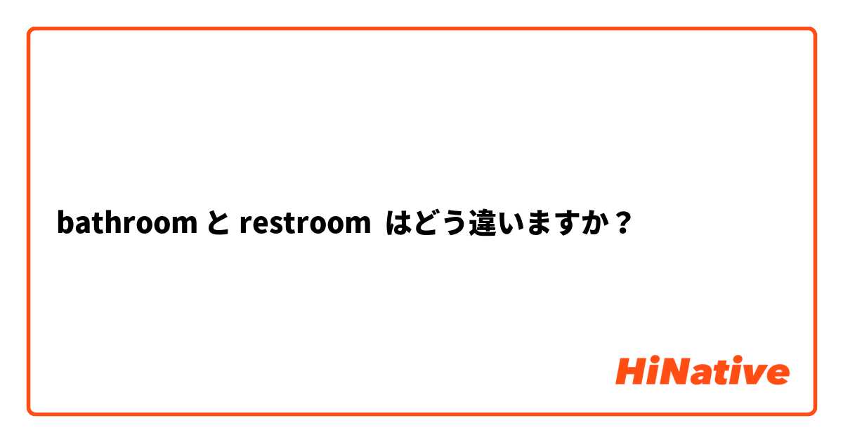 bathroom と restroom はどう違いますか？