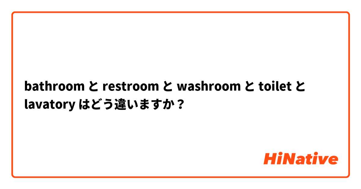 bathroom と restroom と washroom と toilet と lavatory はどう違いますか？