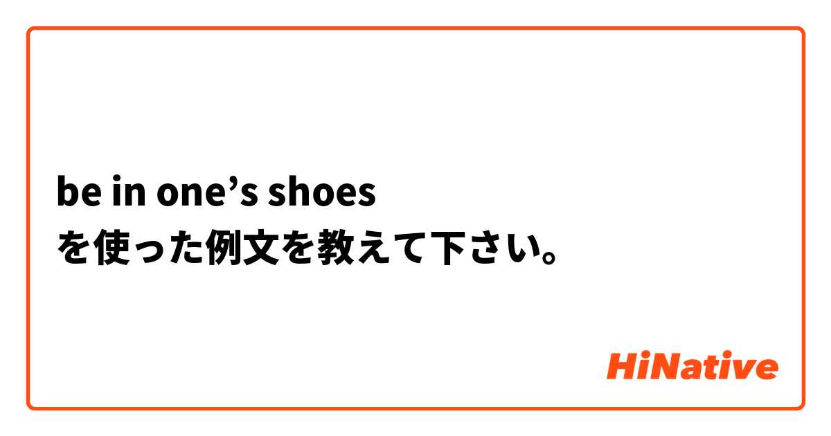 be in one’s shoes を使った例文を教えて下さい。