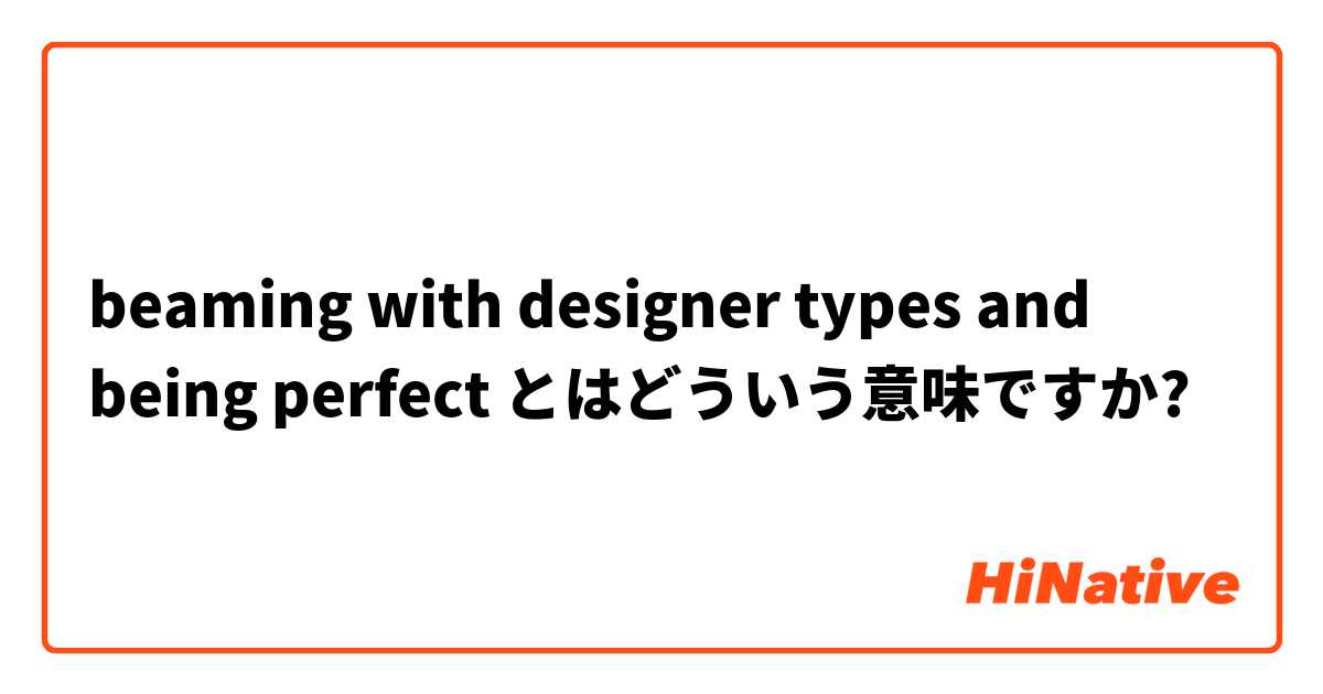 beaming with designer types and being perfect とはどういう意味ですか?