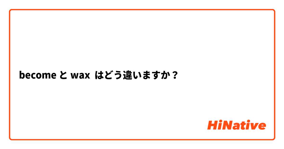 become と wax はどう違いますか？