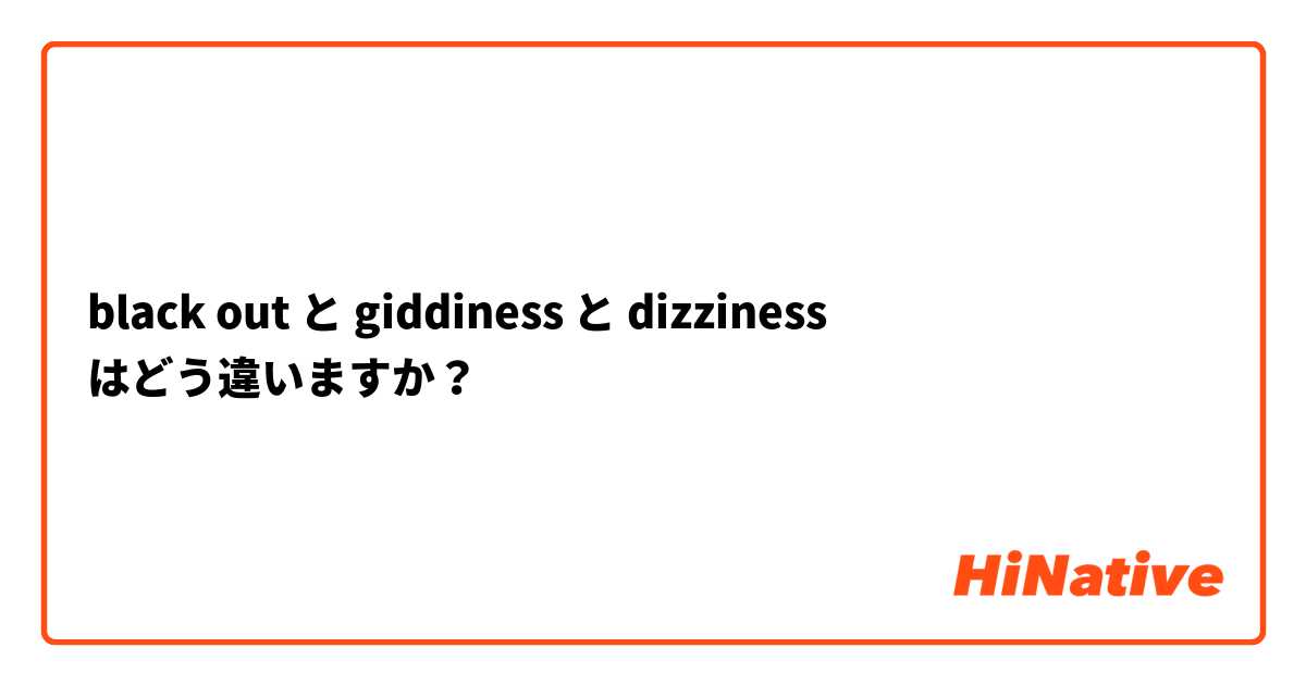 black out  と  giddiness  と dizziness はどう違いますか？