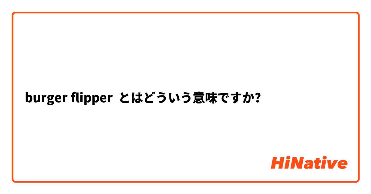 burger flipper とはどういう意味ですか?