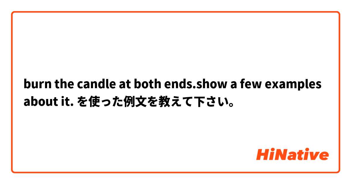 burn the candle at both ends.show a few examples  about it. を使った例文を教えて下さい。