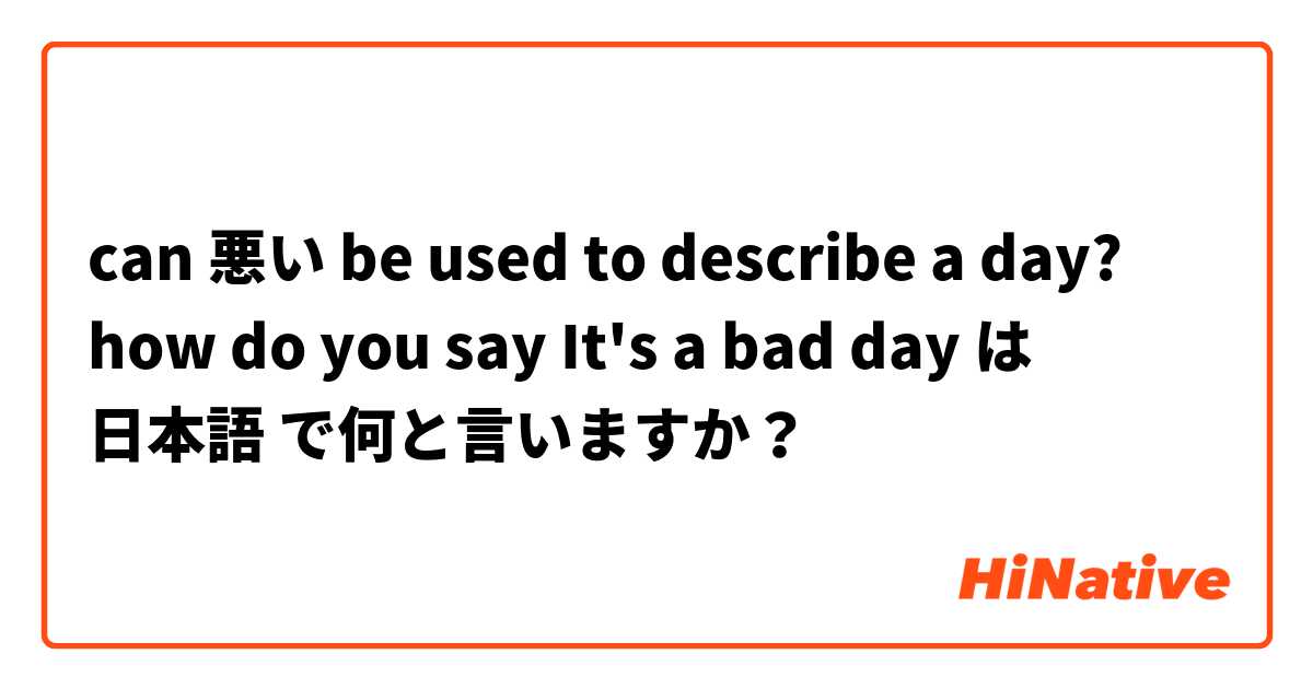 can 悪い be used to describe a day? how do you say It's a bad day は 日本語 で何と言いますか？