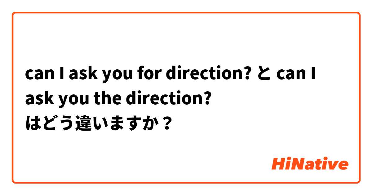 can I ask you for direction? と can I ask you the direction? はどう違いますか？