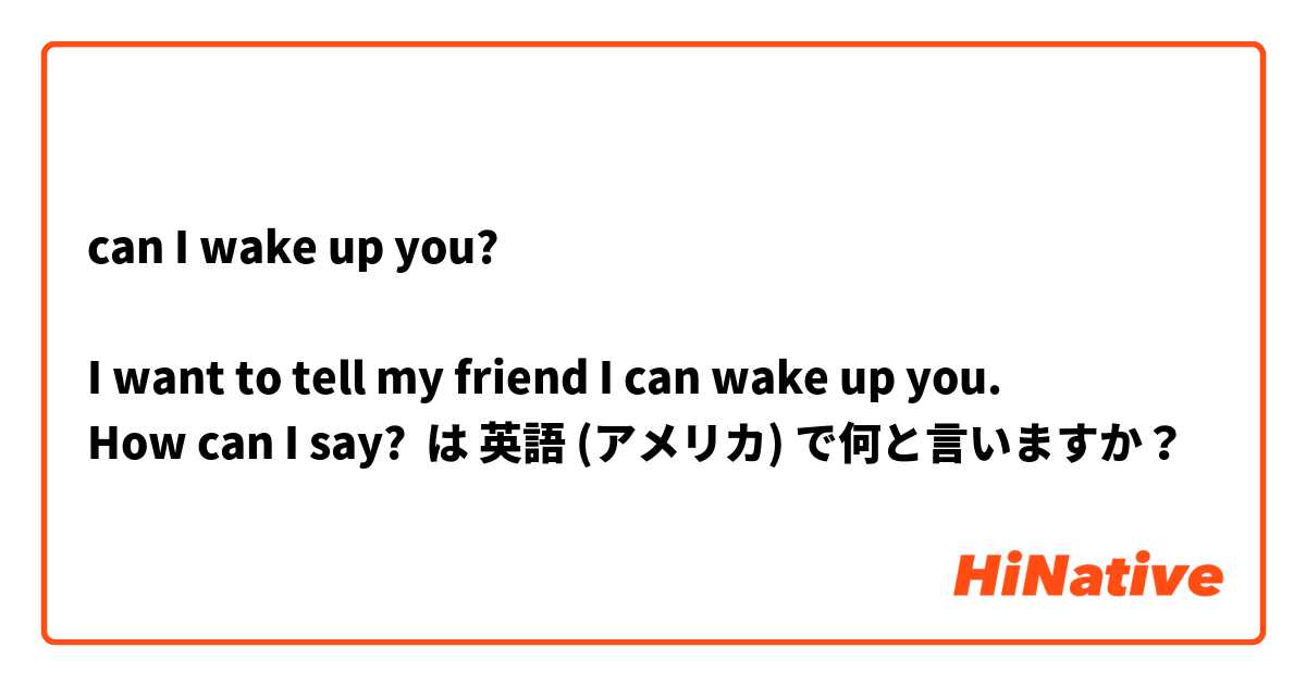 can I wake up you?

I want to tell my friend I can wake up you.
How can I say? は 英語 (アメリカ) で何と言いますか？