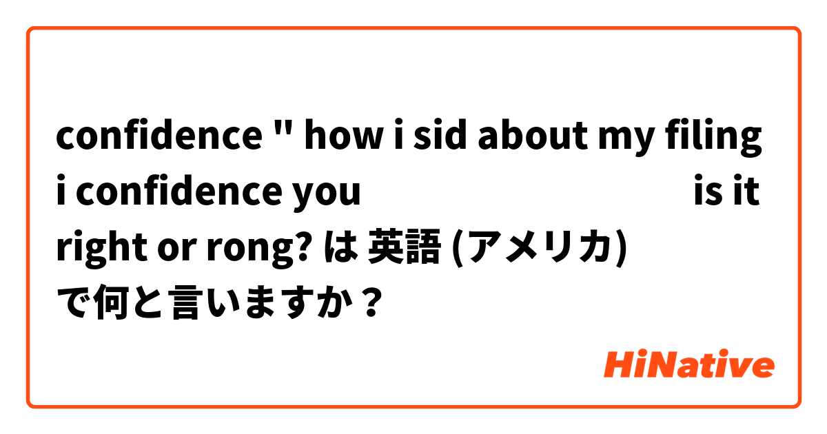 confidence " how i sid about my filing  i confidence you أنا أثق بك is it right or rong? は 英語 (アメリカ) で何と言いますか？