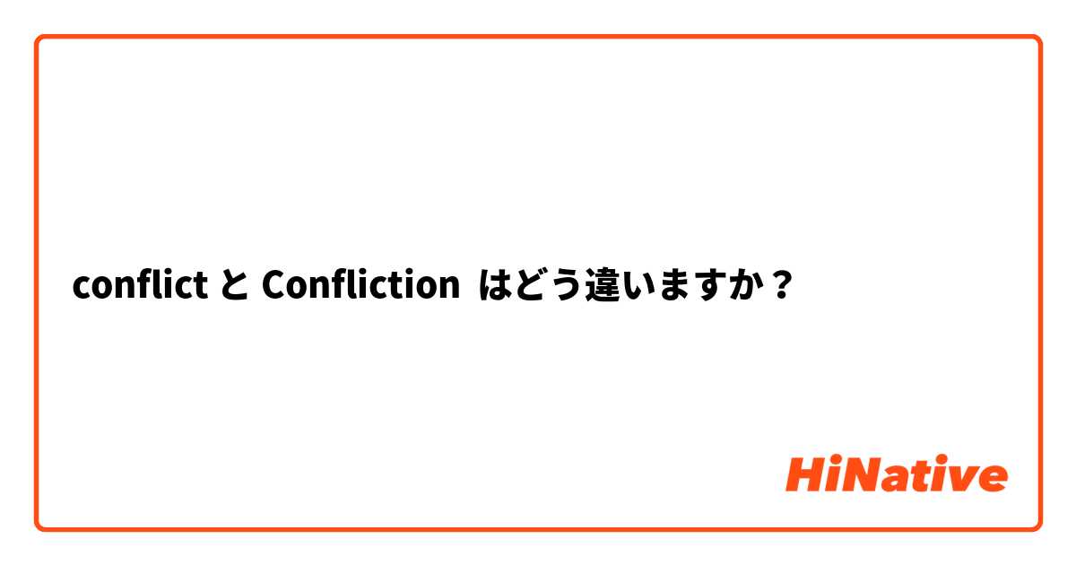 conflict と Confliction はどう違いますか？