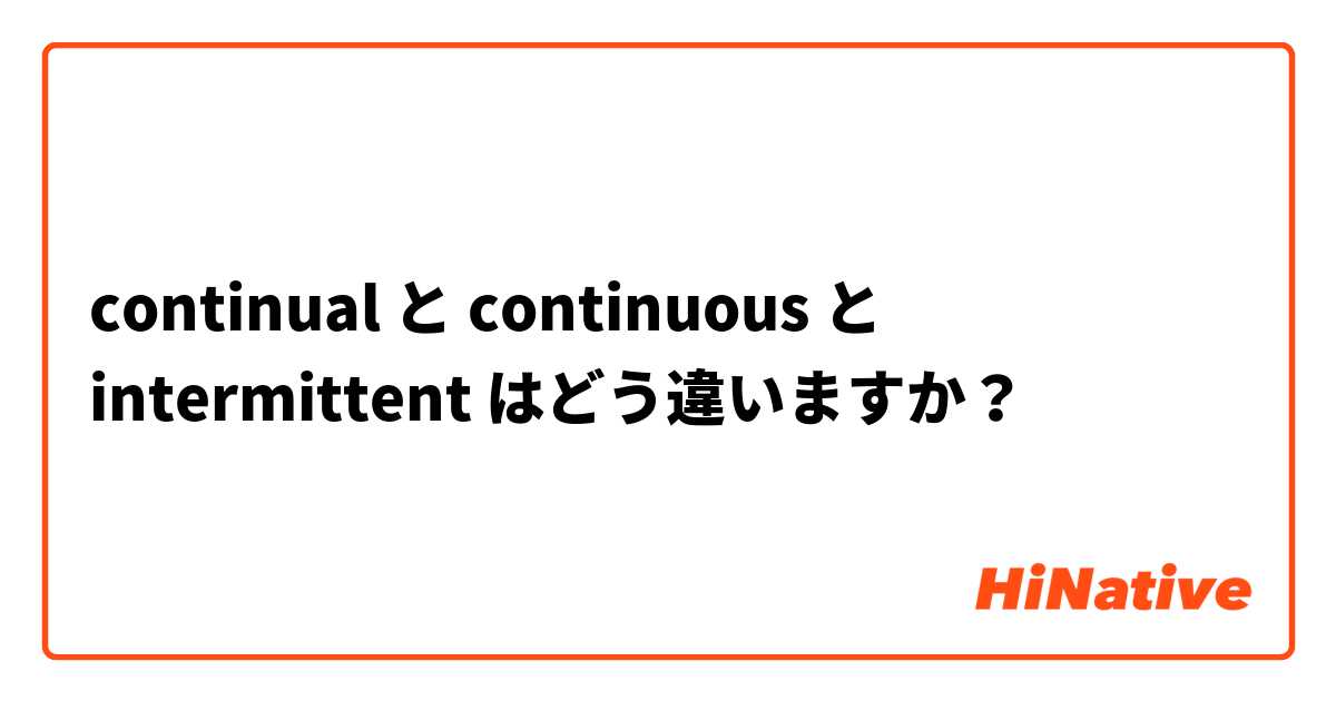 continual と continuous と intermittent はどう違いますか？