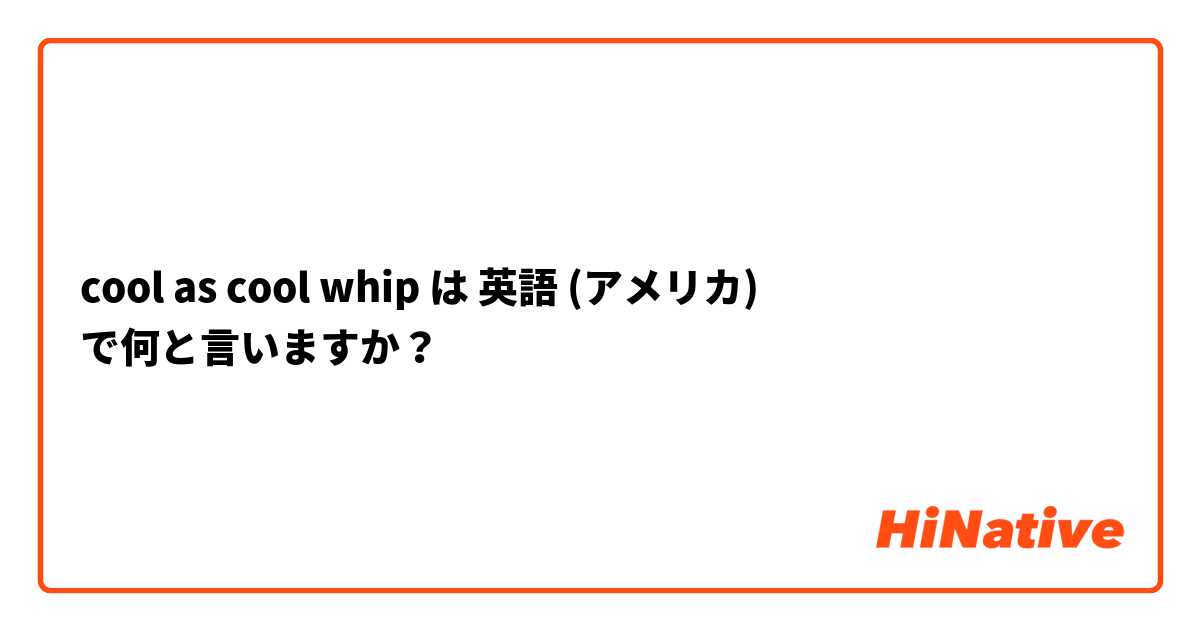 cool as cool whip は 英語 (アメリカ) で何と言いますか？