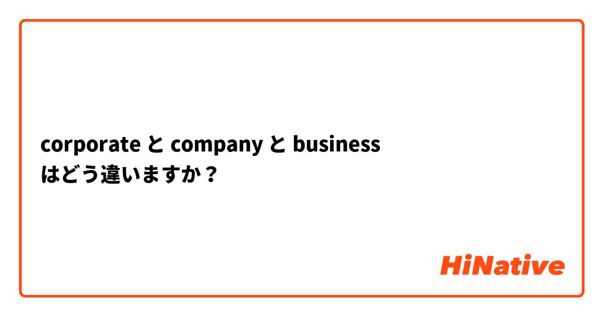 corporate と company と business はどう違いますか？