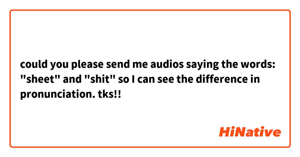 could you please send me audios saying the words: "sheet" and "shit" so I can see the difference in pronunciation. tks!!