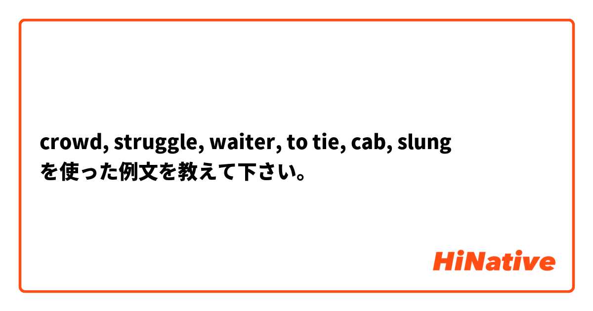 crowd, struggle, waiter, to tie, cab, slung を使った例文を教えて下さい。
