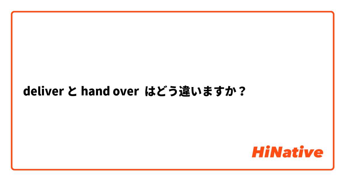 deliver と hand over はどう違いますか？