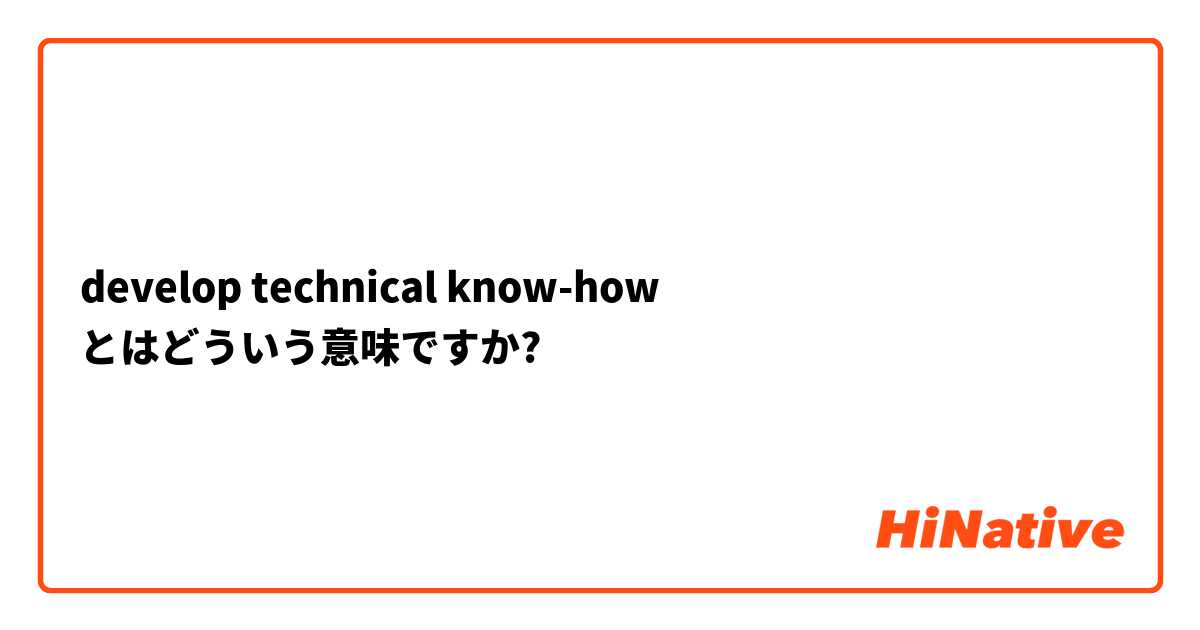 develop technical know-how とはどういう意味ですか?