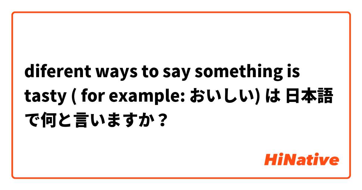 diferent ways to say something is tasty ( for example: おいしい) は 日本語 で何と言いますか？