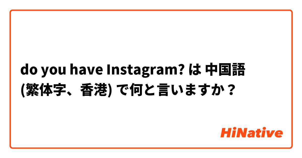 do you have Instagram?  は 中国語 (繁体字、香港) で何と言いますか？