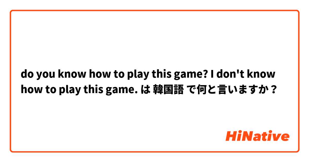 do you know how to play this game? 
I don't know how to play this game. 
 は 韓国語 で何と言いますか？