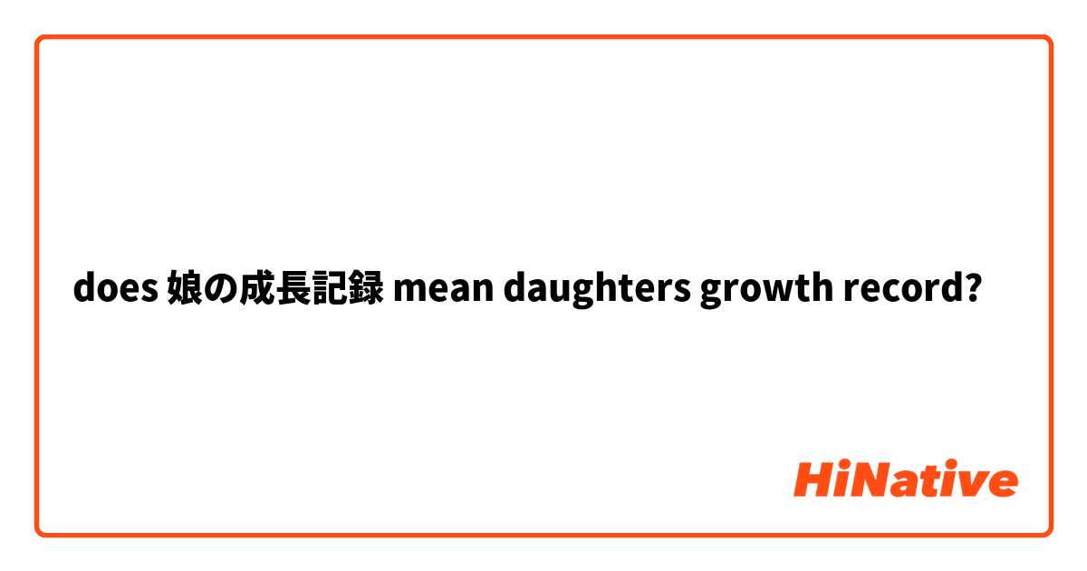 does 娘の成長記録 mean daughters growth record?