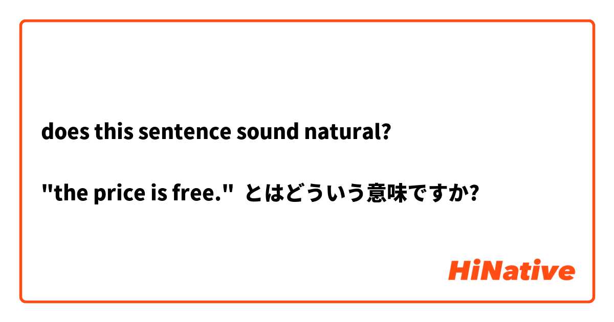 does this sentence sound natural?

"the price is free." とはどういう意味ですか?