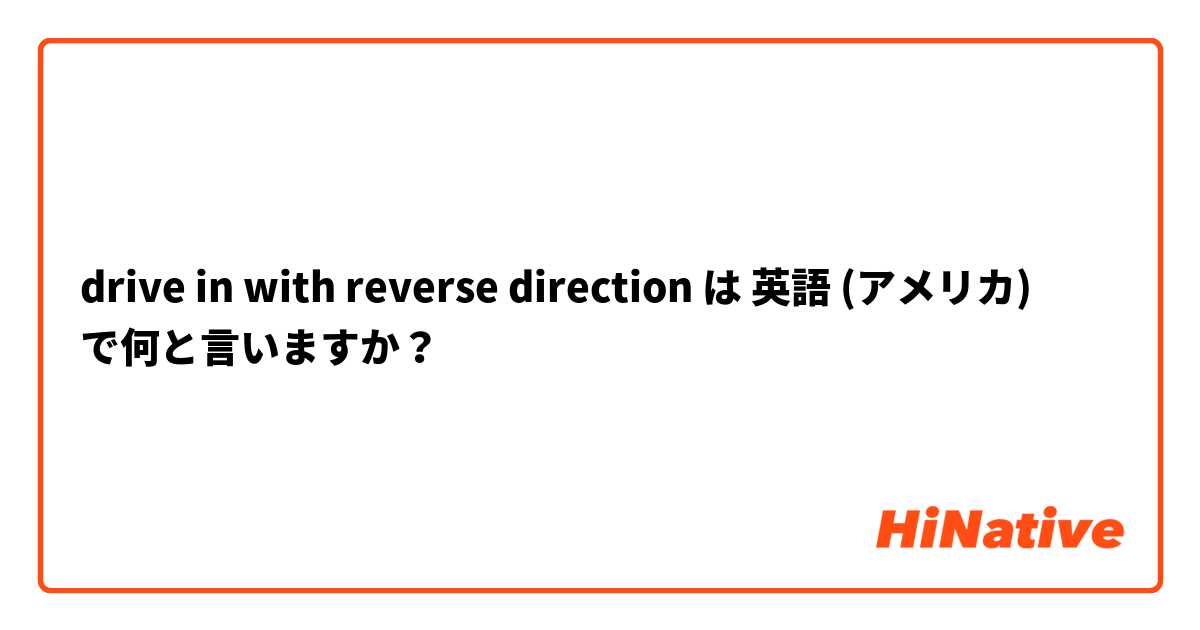 drive in with reverse direction は 英語 (アメリカ) で何と言いますか？